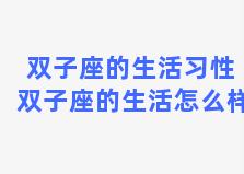 双子座的生活习性 双子座的生活怎么样